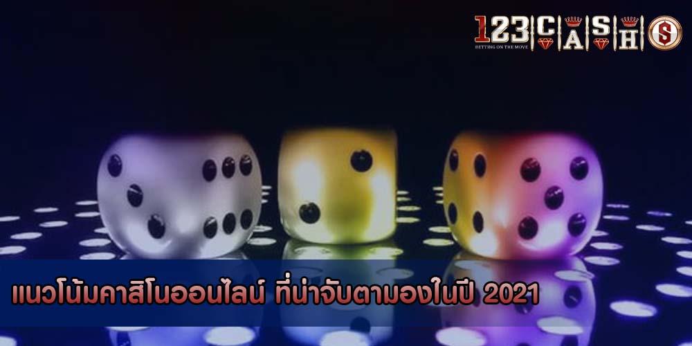 แนวโน้มคาสิโนออนไลน์ ที่น่าจับตามองในปี 2021