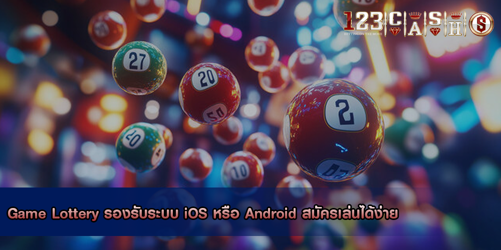 Game Lottery รองรับระบบ iOS หรือ Android สมัครเล่นได้ง่าย