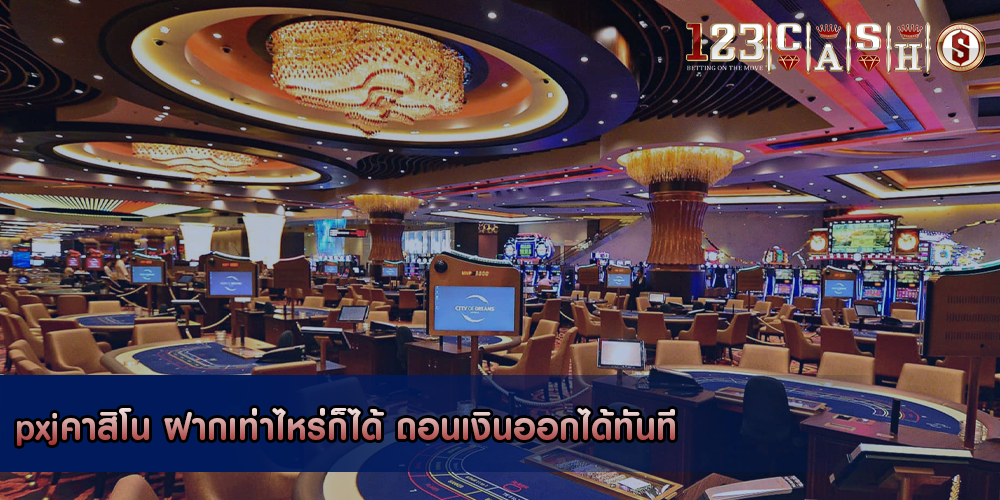 pxjคาสิโน ฝากเท่าไหร่ก็ได้ ถอนเงินออกได้ทันที
