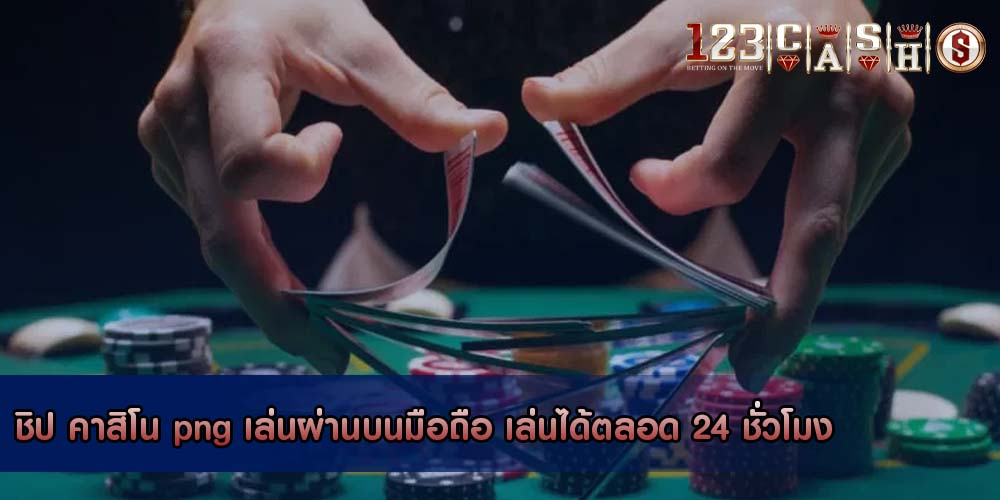 ชิป คาสิโน png เล่นผ่านบนมือถือ เล่นได้ตลอด 24 ชั่วโมง