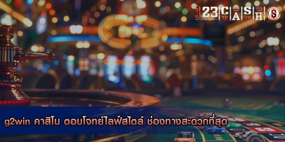 g2win คาสิโน ตอบโจทย์ไลฟ์สไตล์ ช่องทางสะดวกที่สุด