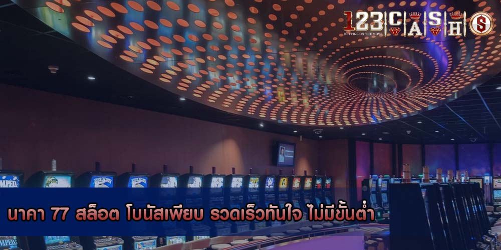 นาคา 77 สล็อต โบนัสเพียบ รวดเร็วทันใจ ไม่มีขั้นต่ำ