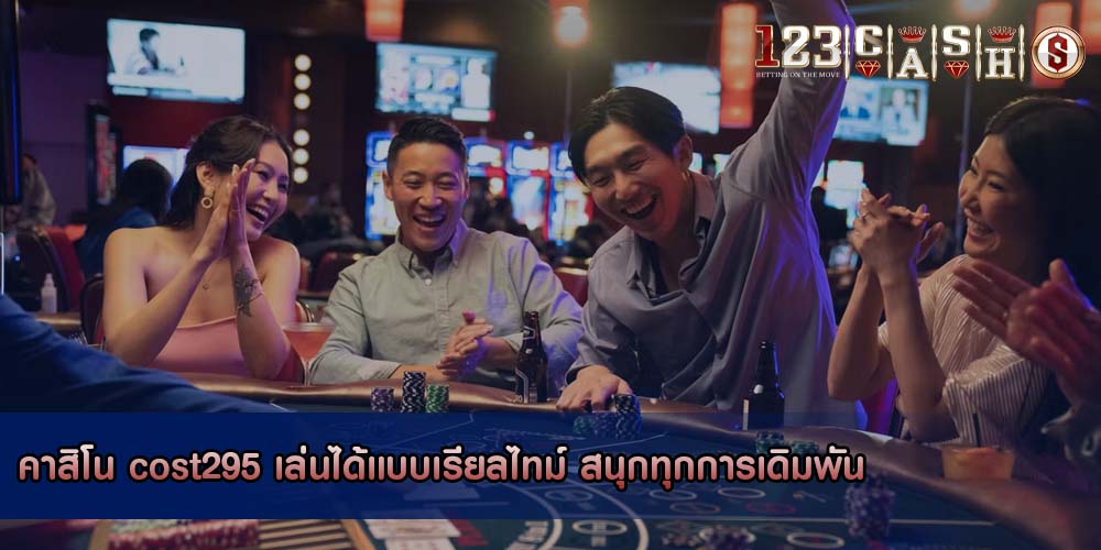 คาสิโน cost295 เล่นได้แบบเรียลไทม์ สนุกทุกการเดิมพัน