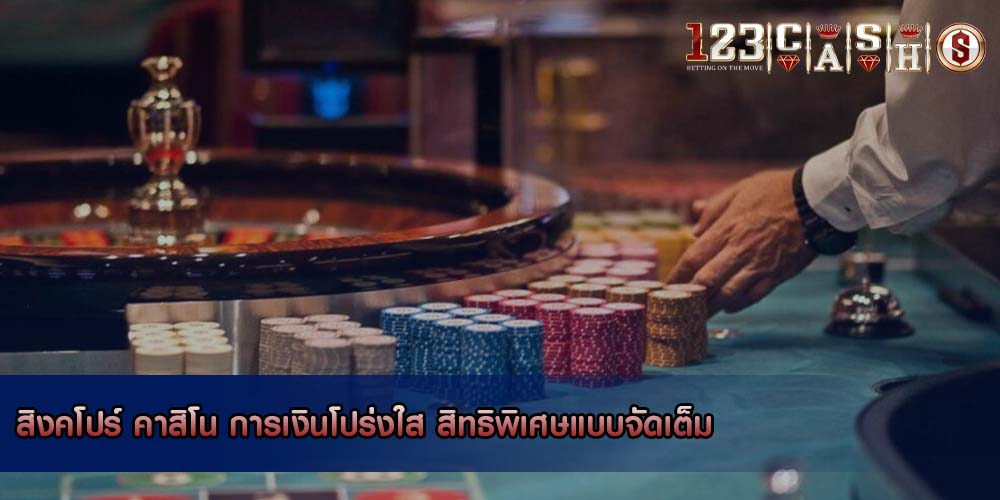 สิงคโปร์ คาสิโน การเงินโปร่งใส สิทธิพิเศษแบบจัดเต็ม