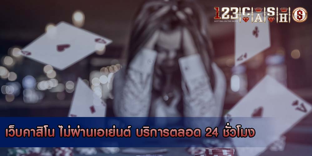 เว็บคาสิโน ไม่ผ่านเอเย่นต์ บริการตลอด 24 ชั่วโมง